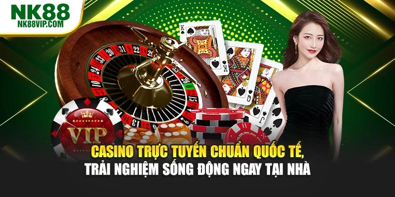 Casino trực tuyến chuẩn quốc tế, trải nghiệm sống động ngay tại nhà