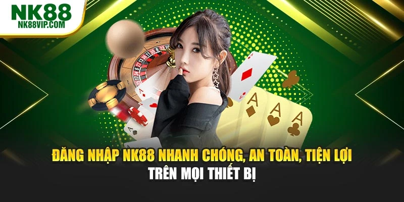 Đăng nhập NK88 nhanh chóng, an toàn, tiện lợi trên mọi thiết bị